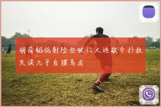 胡荷韬低射险些破门大迫敬介扑救失误几乎自摆乌龙