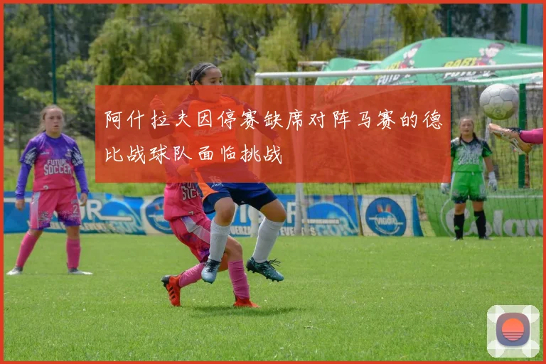 阿什拉夫因停赛缺席对阵马赛的德比战球队面临挑战