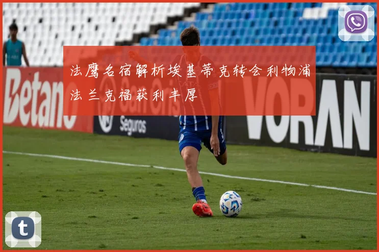 法鹰名宿解析埃基蒂克转会利物浦法兰克福获利丰厚