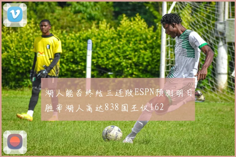 湖人能否终结三连败ESPN预测明日胜率湖人高达838国王仅162