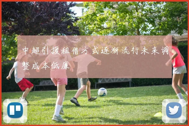 中超引援租借方式逐渐流行未来调整成本低廉