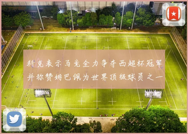 科克表示马竞全力争夺西超杯冠军并称赞姆巴佩为世界顶级球员之一