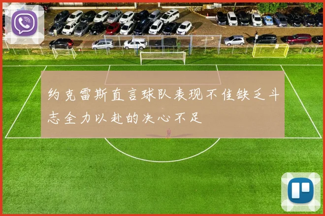 约克雷斯直言球队表现不佳缺乏斗志全力以赴的决心不足
