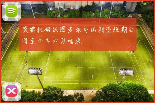 莫雷托确认图多尔与热刺签短期合同至今年六月结束