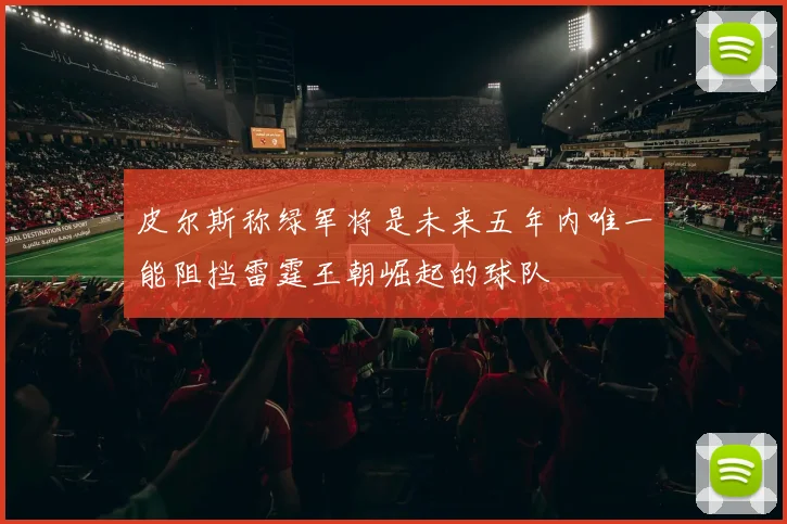 皮尔斯称绿军将是未来五年内唯一能阻挡雷霆王朝崛起的球队