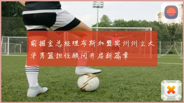 前掘金总经理布斯加盟宾州州立大学男篮担任顾问开启新篇章