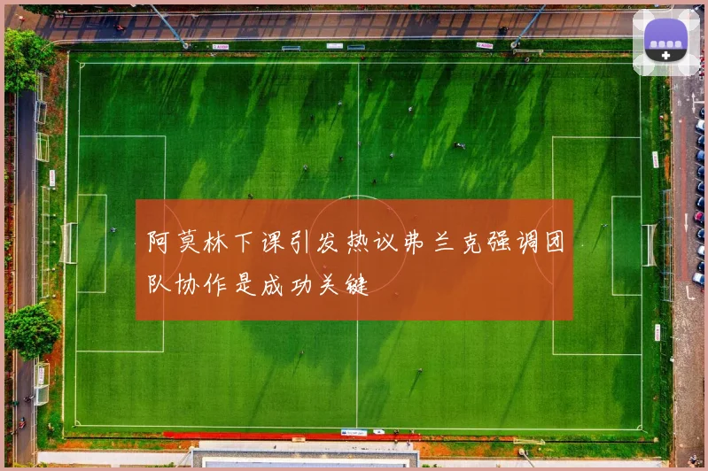 阿莫林下课引发热议弗兰克强调团队协作是成功关键