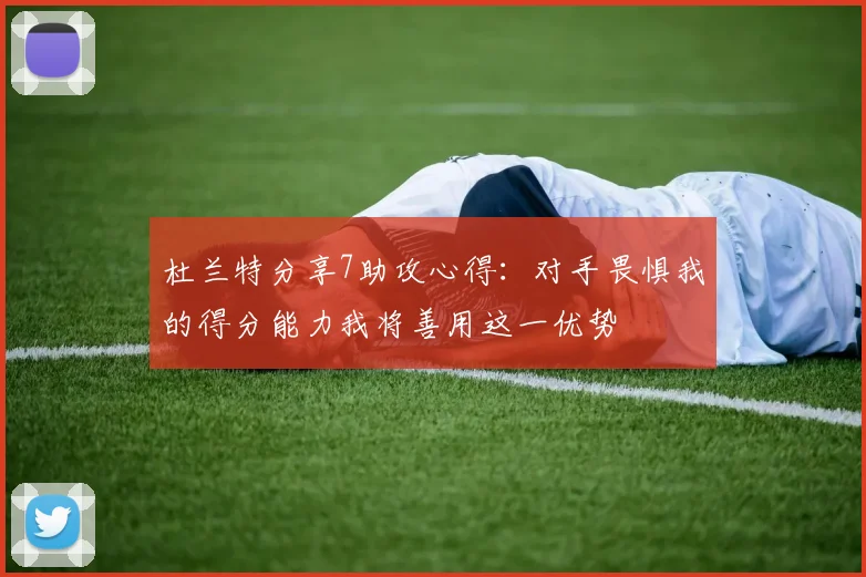 杜兰特分享7助攻心得：对手畏惧我的得分能力我将善用这一优势