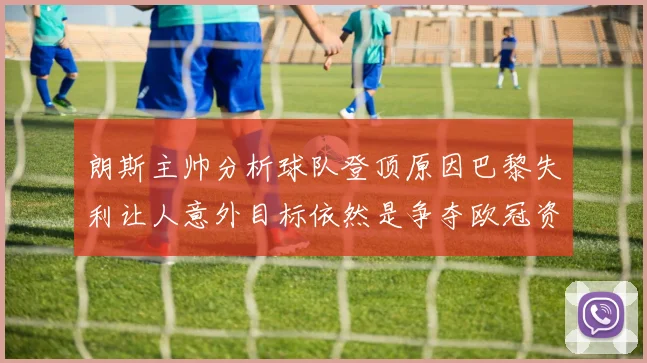 朗斯主帅分析球队登顶原因巴黎失利让人意外目标依然是争夺欧冠资格